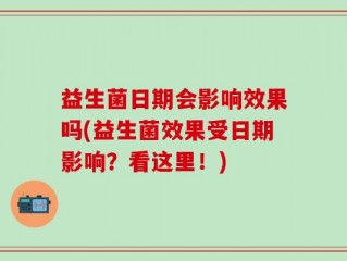 益生菌日期会影响效果吗(益生菌效果受日期影响？看这里！)