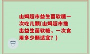 山姆超市益生菌软糖一次吃几颗(山姆超市推出益生菌软糖，一次食用多少颗适宜？)