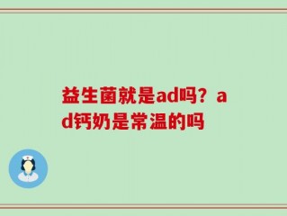 益生菌就是ad吗？ad钙奶是常温的吗