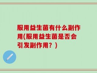 服用益生菌有什么副作用(服用益生菌是否会引发副作用？)