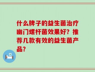 什么牌子的益生菌治疗幽门螺杆菌效果好？推荐几款有效的益生菌产品？