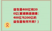 益生菌400亿和200亿(重建肠道健康：400亿与200亿的益生菌有何不同？)