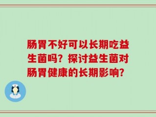 肠胃不好可以长期吃益生菌吗？探讨益生菌对肠胃健康的长期影响？