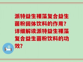 派特益生裸藻复合益生菌粉固体饮料的作用？详细解读派特益生裸藻复合益生菌粉饮料的功效？