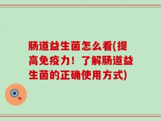 肠道益生菌怎么看(提高免疫力！了解肠道益生菌的正确使用方式)