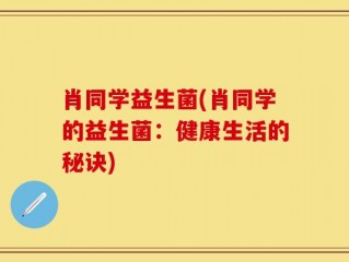 肖同学益生菌(肖同学的益生菌：健康生活的秘诀)