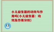 小儿益生菌的功效与作用吗(小儿益生菌：功效及作用分析)