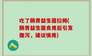 吃了肠胃益生菌拉稀(肠胃益生菌食用后引发腹泻，建议慎用)
