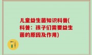 儿童益生菌知识科普(科普：孩子们需要益生菌的原因及作用)