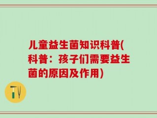 儿童益生菌知识科普(科普：孩子们需要益生菌的原因及作用)