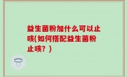 益生菌粉加什么可以止咳(如何搭配益生菌粉止咳？)