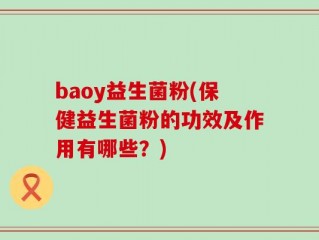 baoy益生菌粉(保健益生菌粉的功效及作用有哪些？)