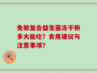 免敏复合益生菌冻干粉多大能吃？食用建议与注意事项？