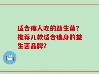 适合瘦人吃的益生菌？推荐几款适合瘦身的益生菌品牌？
