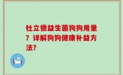 杜立德益生菌狗狗用量？详解狗狗健康补益方法？
