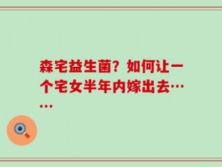 森宅益生菌？如何让一个宅女半年内嫁出去……