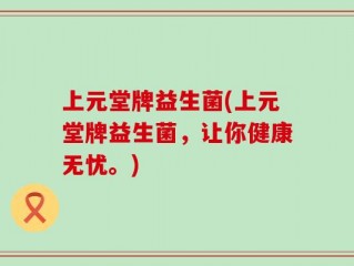 上元堂牌益生菌(上元堂牌益生菌，让你健康无忧。)