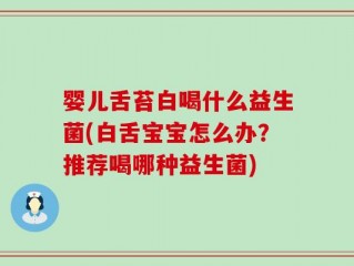婴儿舌苔白喝什么益生菌(白舌宝宝怎么办？推荐喝哪种益生菌)