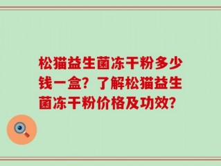 松猫益生菌冻干粉多少钱一盒？了解松猫益生菌冻干粉价格及功效？