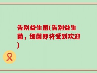 告别益生菌(告别益生菌，细菌即将受到欢迎)