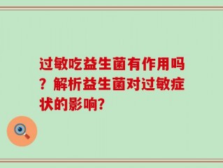 过敏吃益生菌有作用吗？解析益生菌对过敏症状的影响？