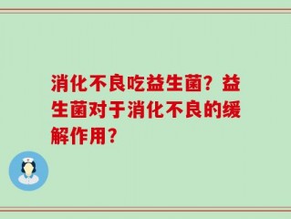 消化不良吃益生菌？益生菌对于消化不良的缓解作用？