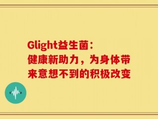 Glight益生菌：健康新助力，为身体带来意想不到的积极改变