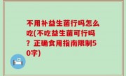 不用补益生菌行吗怎么吃(不吃益生菌可行吗？正确食用指南