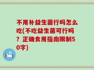不用补益生菌行吗怎么吃(不吃益生菌可行吗？正确食用指南