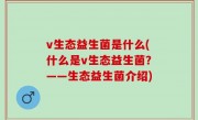 v生态益生菌是什么(什么是v生态益生菌？——生态益生菌介绍)