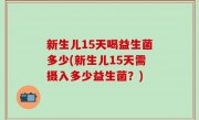 新生儿15天喝益生菌多少(新生儿15天需摄入多少益生菌？)