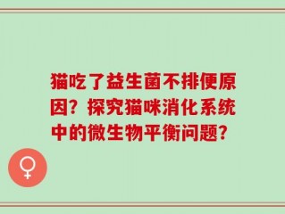猫吃了益生菌不排便原因？探究猫咪消化系统中的微生物平衡问题？