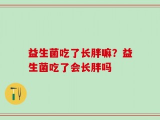 益生菌吃了长胖嘛？益生菌吃了会长胖吗