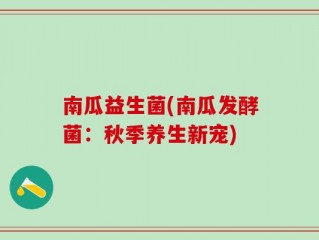 南瓜益生菌(南瓜发酵菌：秋季养生新宠)