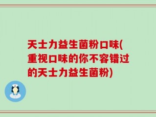 天士力益生菌粉口味(重视口味的你不容错过的天士力益生菌粉)