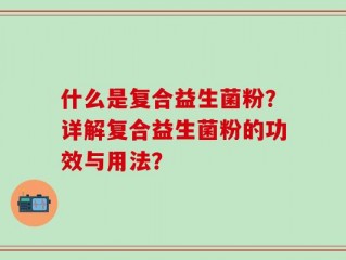 什么是复合益生菌粉？详解复合益生菌粉的功效与用法？