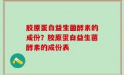 胶原蛋白益生菌酵素的成份？胶原蛋白益生菌酵素的成份表