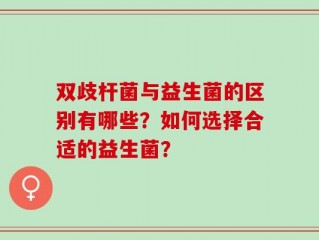 双歧杆菌与益生菌的区别有哪些？如何选择合适的益生菌？