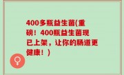 400多瓶益生菌(重磅！400瓶益生菌现已上架，让你的肠道更健康！)