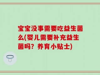 宝宝没事需要吃益生菌么(婴儿需要补充益生菌吗？养育小贴士)