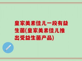 皇家美素佳儿一段有益生菌(皇家美素佳儿推出受益生菌产品)