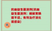 抗幽益生菌滴剂(抗幽益生菌滴剂：缓解胃肠道不适，有效治疗消化道感染)