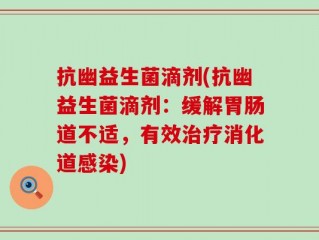 抗幽益生菌滴剂(抗幽益生菌滴剂：缓解胃肠道不适，有效治疗消化道感染)
