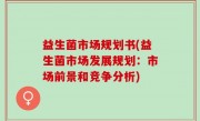 益生菌市场规划书(益生菌市场发展规划：市场前景和竞争分析)