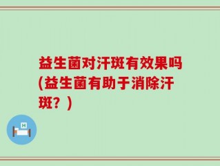 益生菌对汗斑有效果吗(益生菌有助于消除汗斑？)