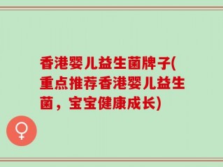 香港婴儿益生菌牌子(重点推荐香港婴儿益生菌，宝宝健康成长)