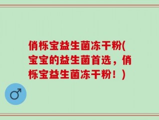 俏栎宝益生菌冻干粉(宝宝的益生菌首选，俏栎宝益生菌冻干粉！)