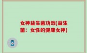 女神益生菌功效(益生菌：女性的健康女神)