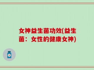 女神益生菌功效(益生菌：女性的健康女神)