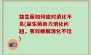益生菌如何应对消化不良(益生菌助力消化问题，有效缓解消化不适)